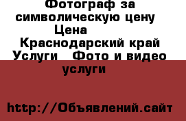 Фотограф за символическую цену › Цена ­ 350 - Краснодарский край Услуги » Фото и видео услуги   